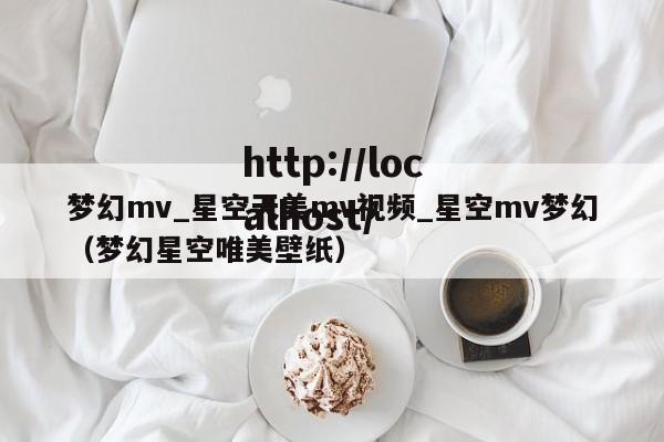 梦幻mv_星空天美mv视频_星空mv梦幻(梦幻星空唯美壁纸)