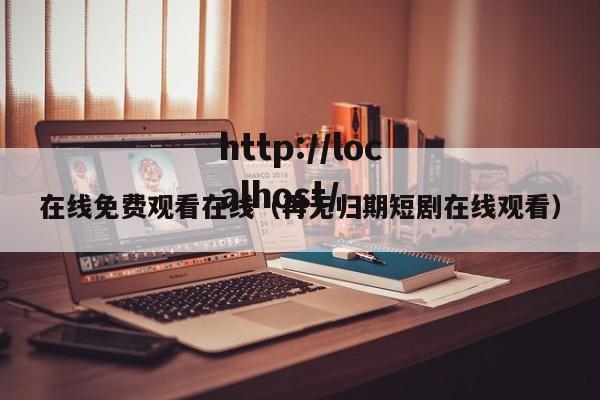 在线免费观看在线(再无归期短剧在线观看)