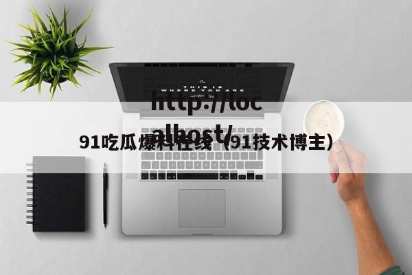 91吃瓜爆料在线(91技术博主)